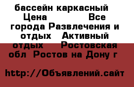 бассейн каркасный › Цена ­ 15 500 - Все города Развлечения и отдых » Активный отдых   . Ростовская обл.,Ростов-на-Дону г.